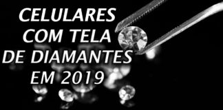 Celulares Terão Telas de Diamantes em 2019 celulares com telas de diamantes em 2019